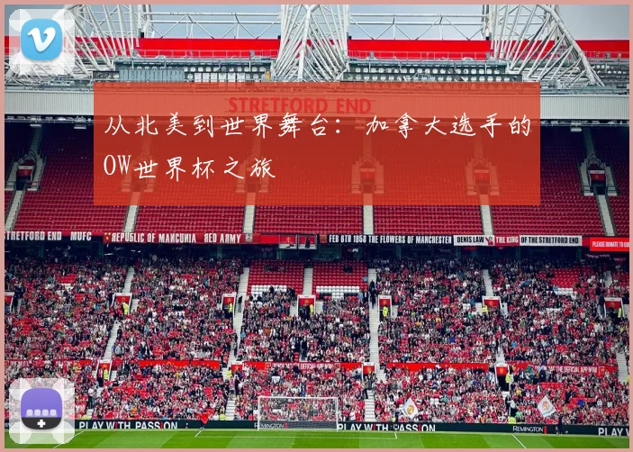 从北美到世界舞台：加拿大选手的OW世界杯之旅